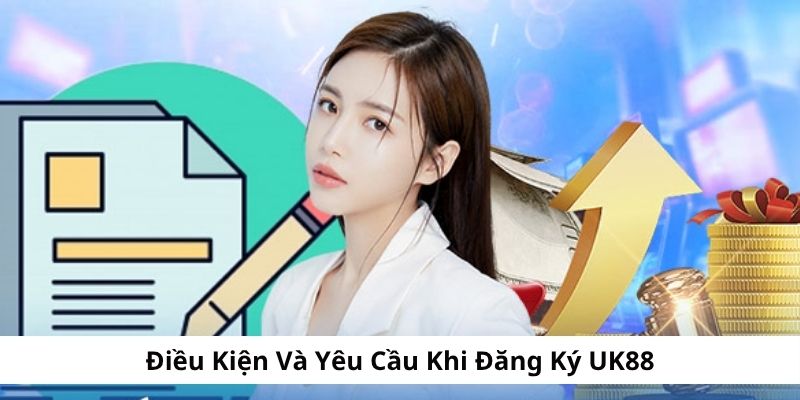 Điều kiện và yêu cầu khi đăng ký UK88