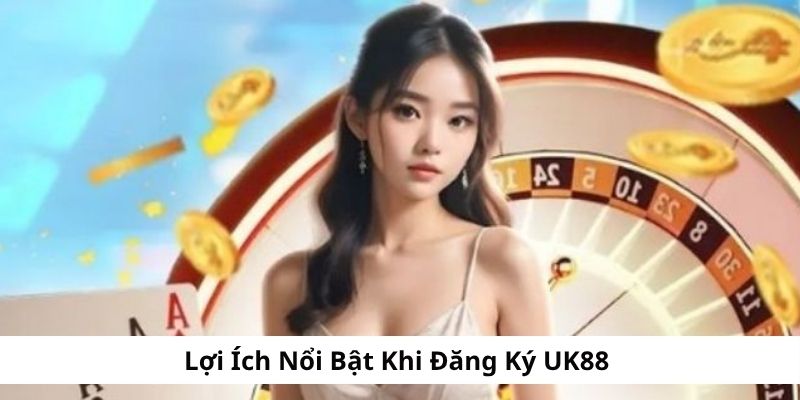 Lợi ích nổi bật khi bạn đăng ký UK88